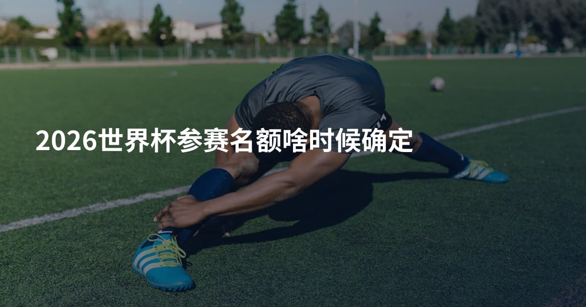 2026世界杯参赛名额啥时候确定