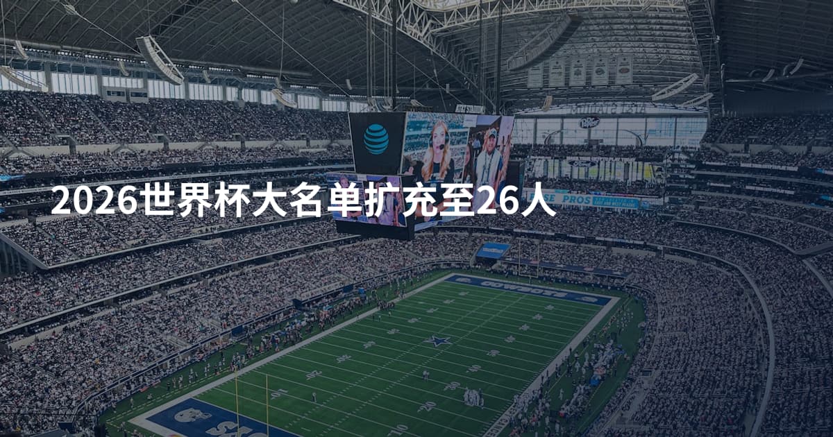 2026世界杯大名单扩充至26人