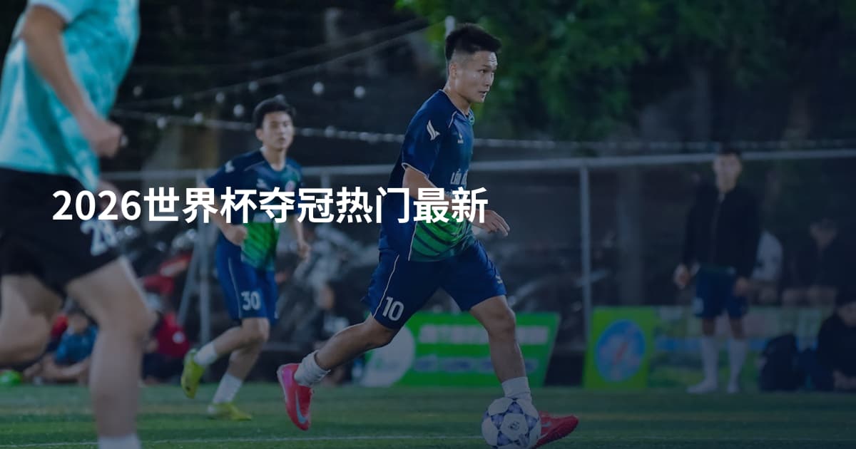 2026世界杯夺冠热门最新