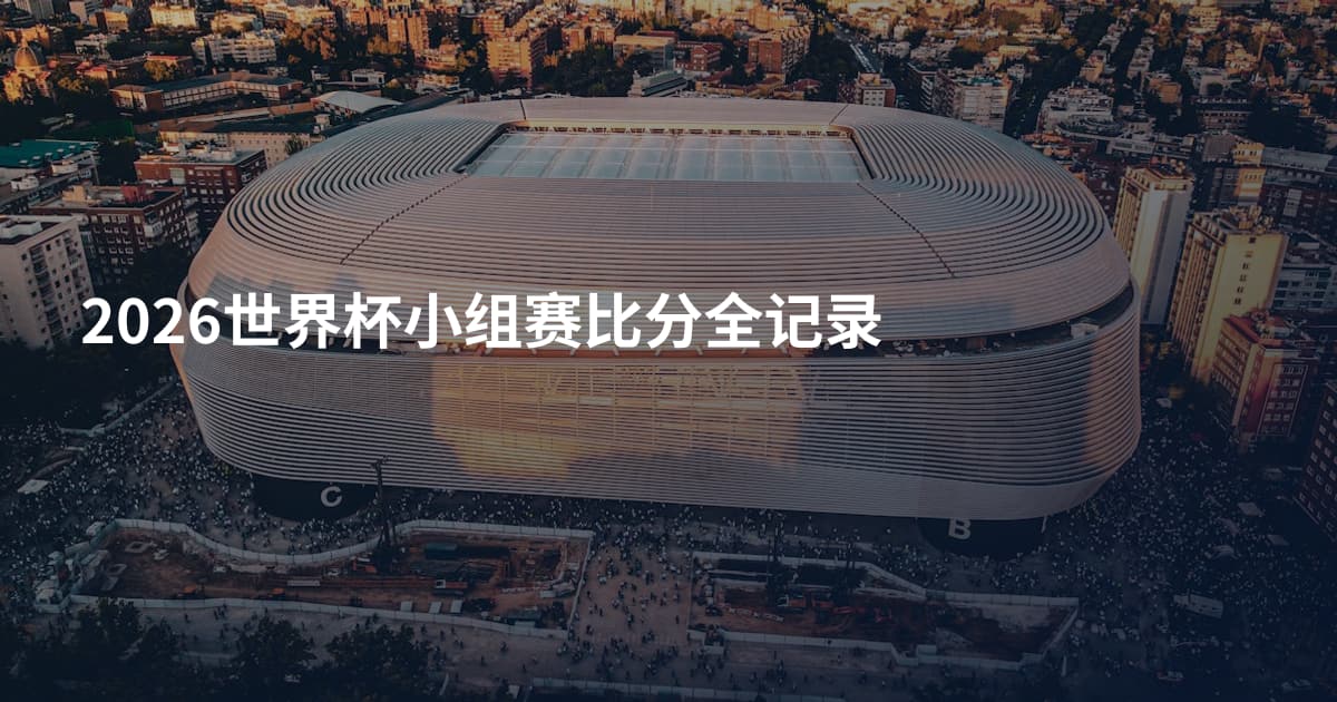 2026世界杯小组赛比分全记录