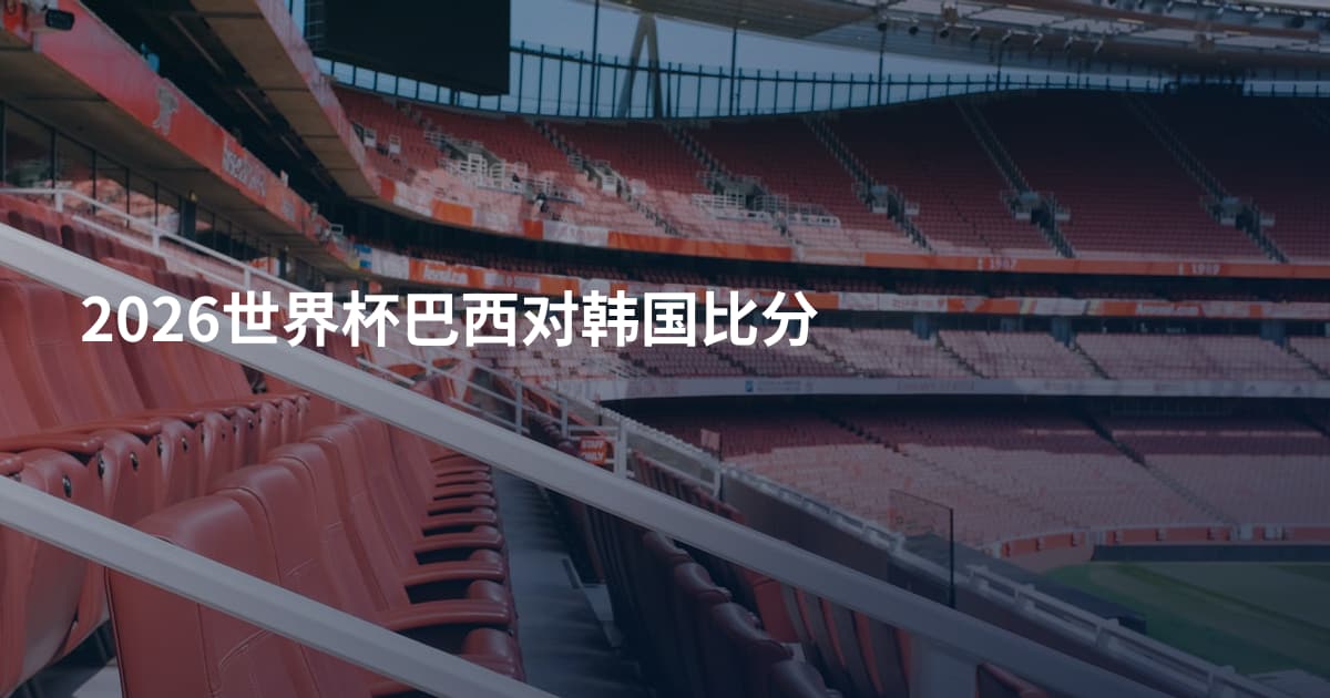 2026世界杯巴西对韩国比分