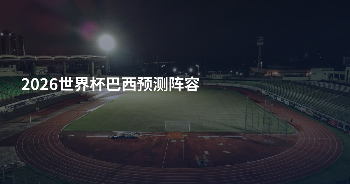 2026世界杯巴西预测阵容