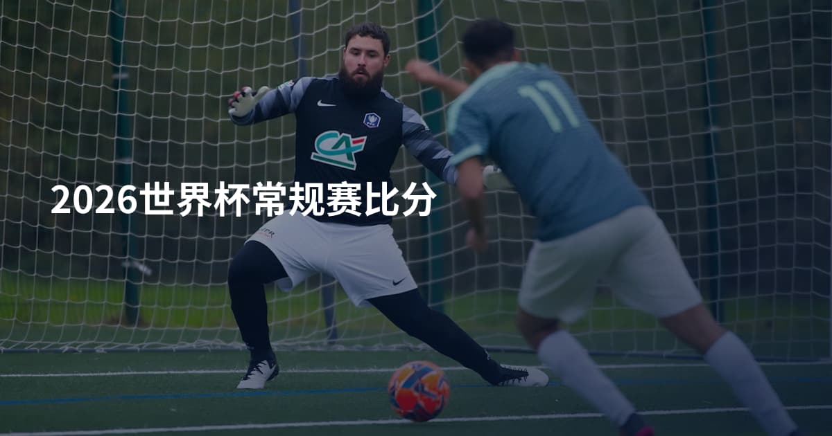 2026世界杯常规赛比分