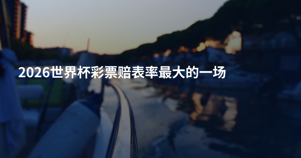 2026世界杯彩票赔表率最大的一场