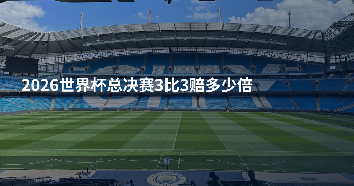 2026世界杯总决赛3比3赔多少倍