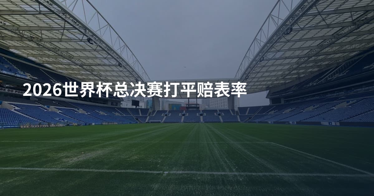 2026世界杯总决赛打平赔表率