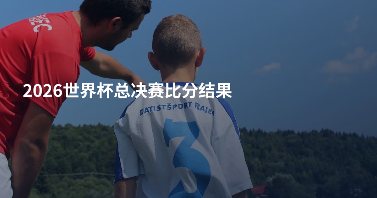 2026世界杯总决赛比分结果