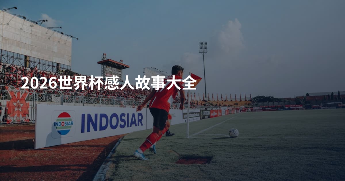 2026世界杯感人故事大全