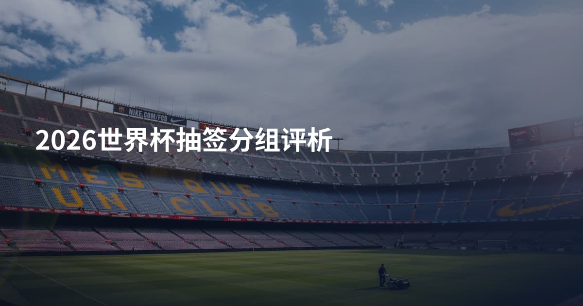 2026世界杯抽签分组评析