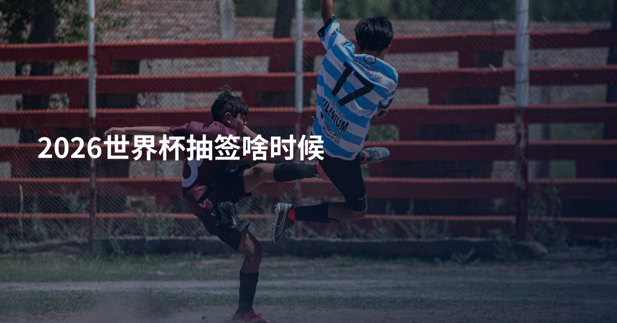 2026世界杯抽签啥时候