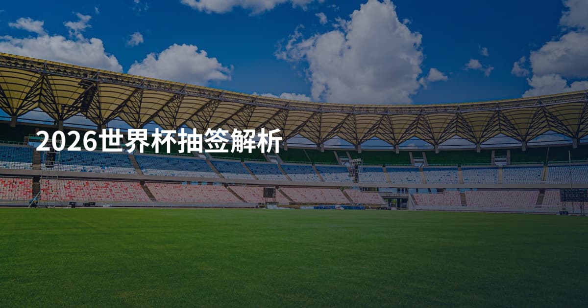 2026世界杯抽签解析