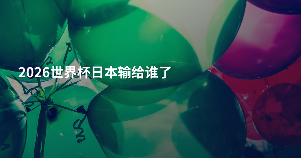 2026世界杯日本输给谁了