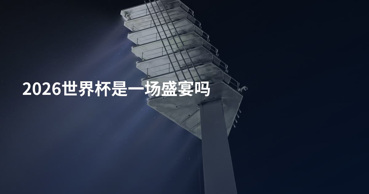 2026世界杯是一场盛宴吗