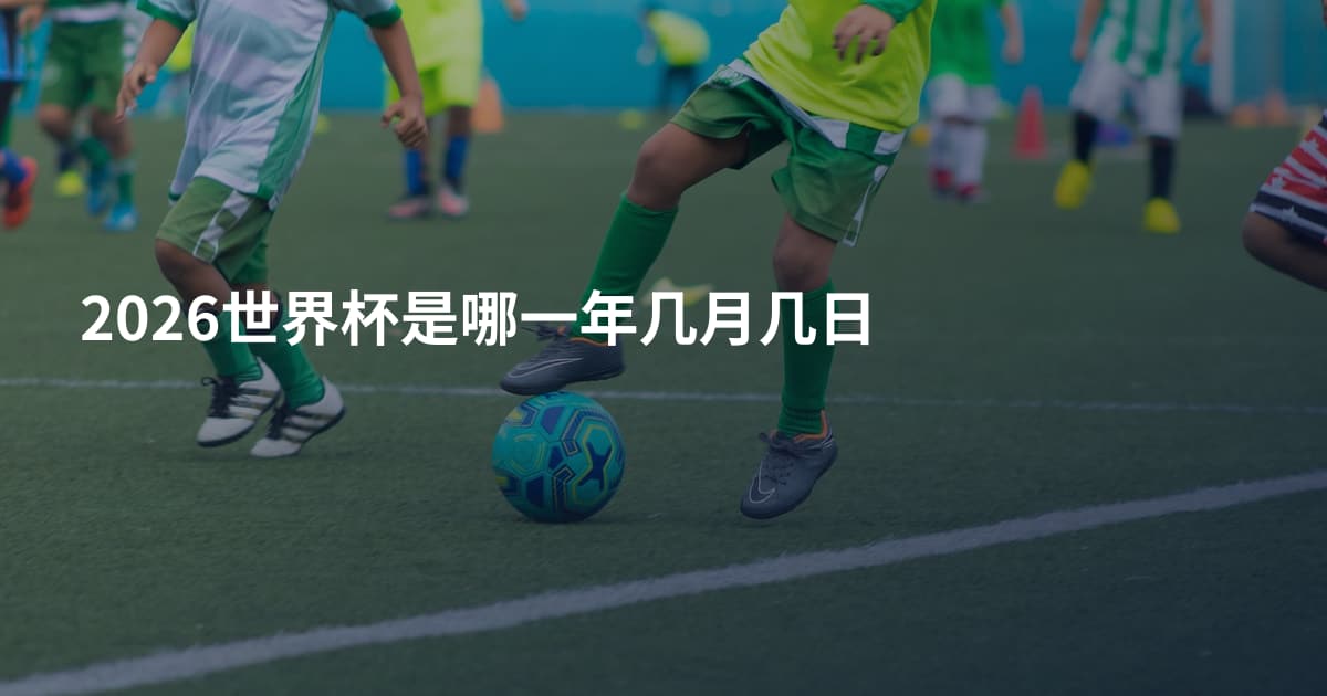 2026世界杯是哪一年几月几日