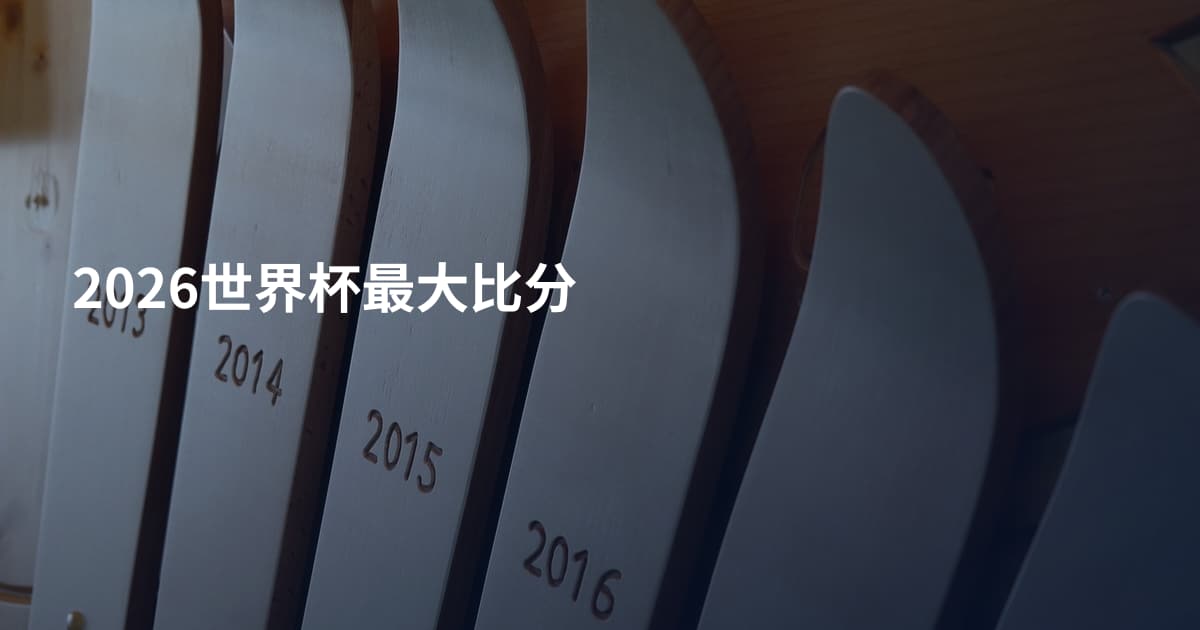 2026世界杯最大比分