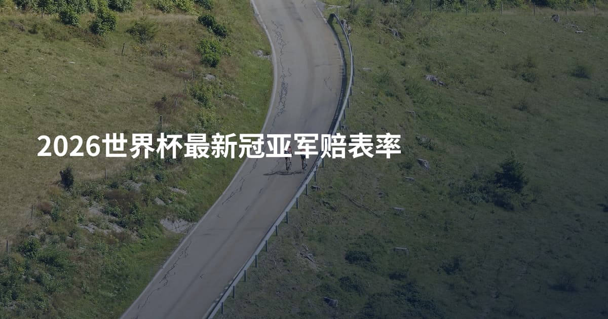 2026世界杯最新冠亚军赔表率