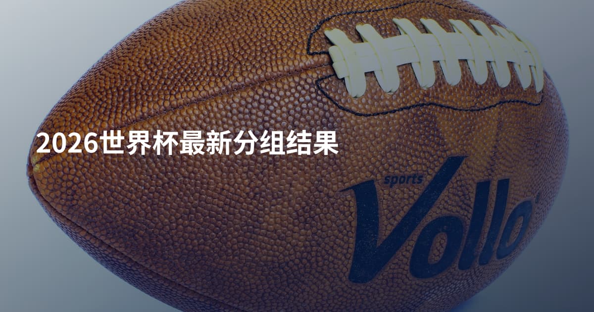 2026世界杯最新分组结果