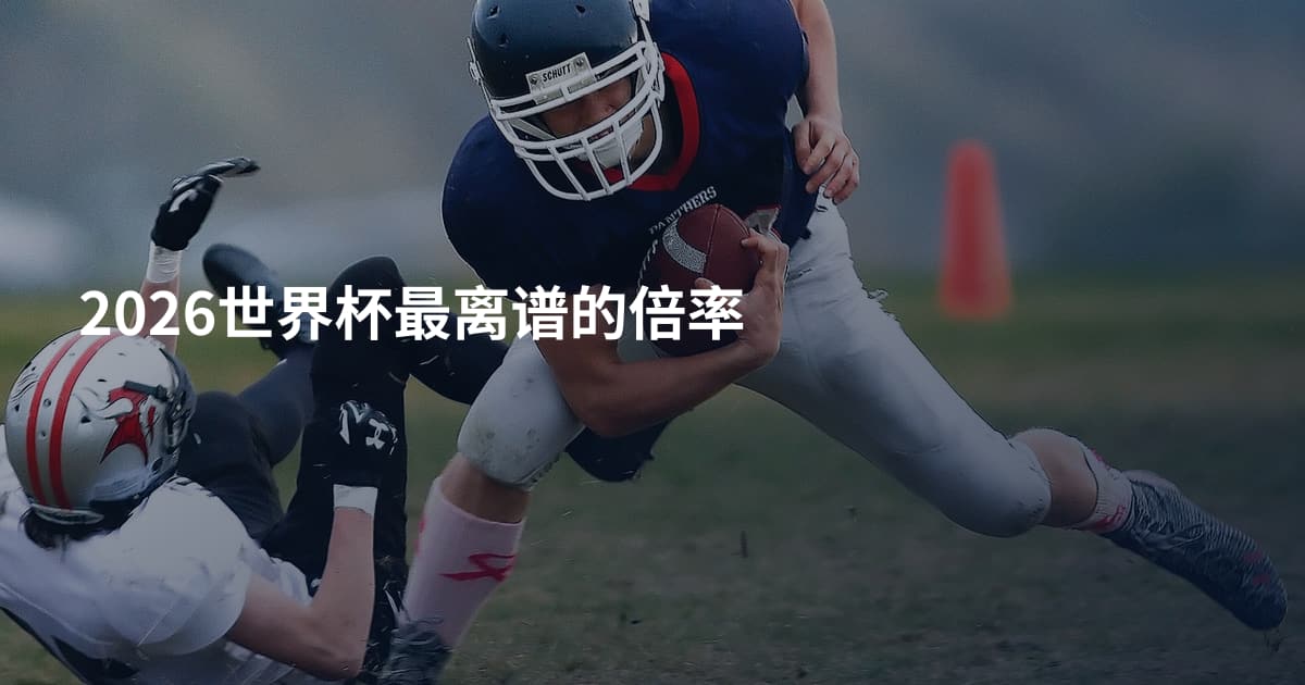 2026世界杯最离谱的倍率