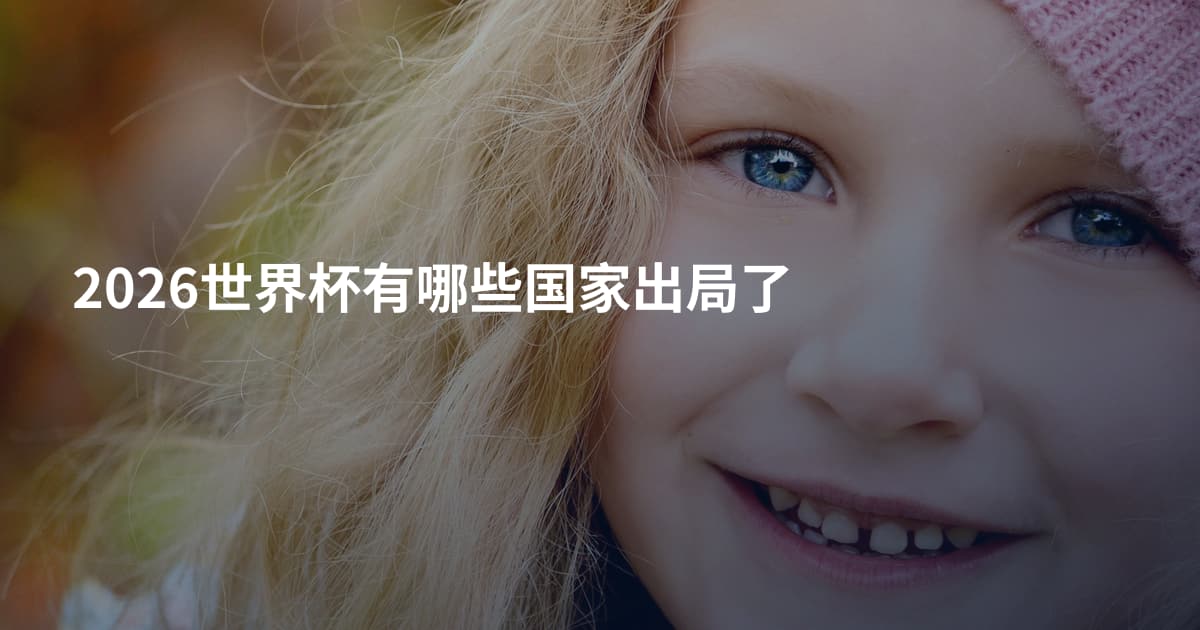 2026世界杯有哪些国家出局了