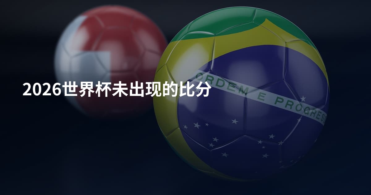 2026世界杯未出现的比分