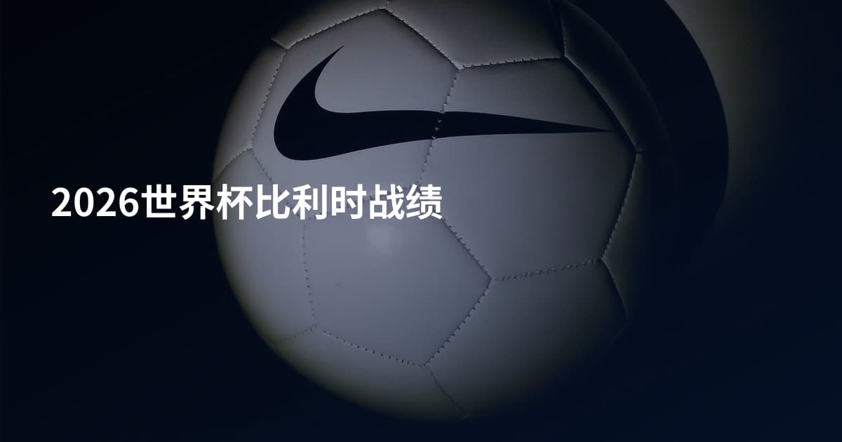 2026世界杯比利时战绩