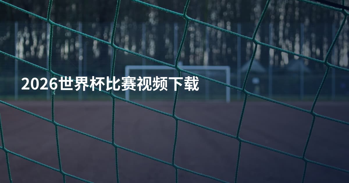 2026世界杯比赛视频下载