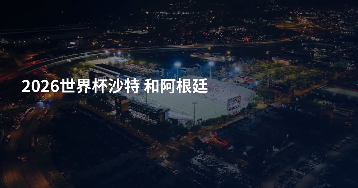 2026世界杯沙特 和阿根廷