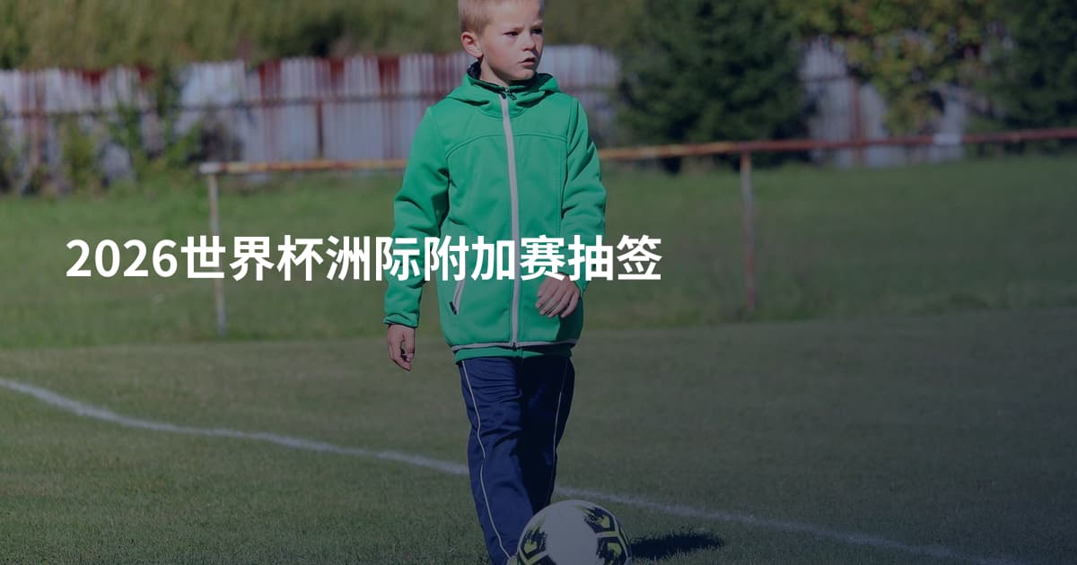 2026世界杯洲际附加赛抽签