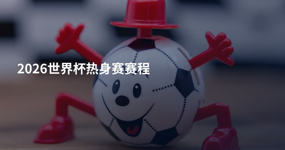 2026世界杯热身赛赛程