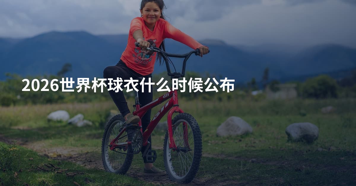 2026世界杯球衣什么时候公布