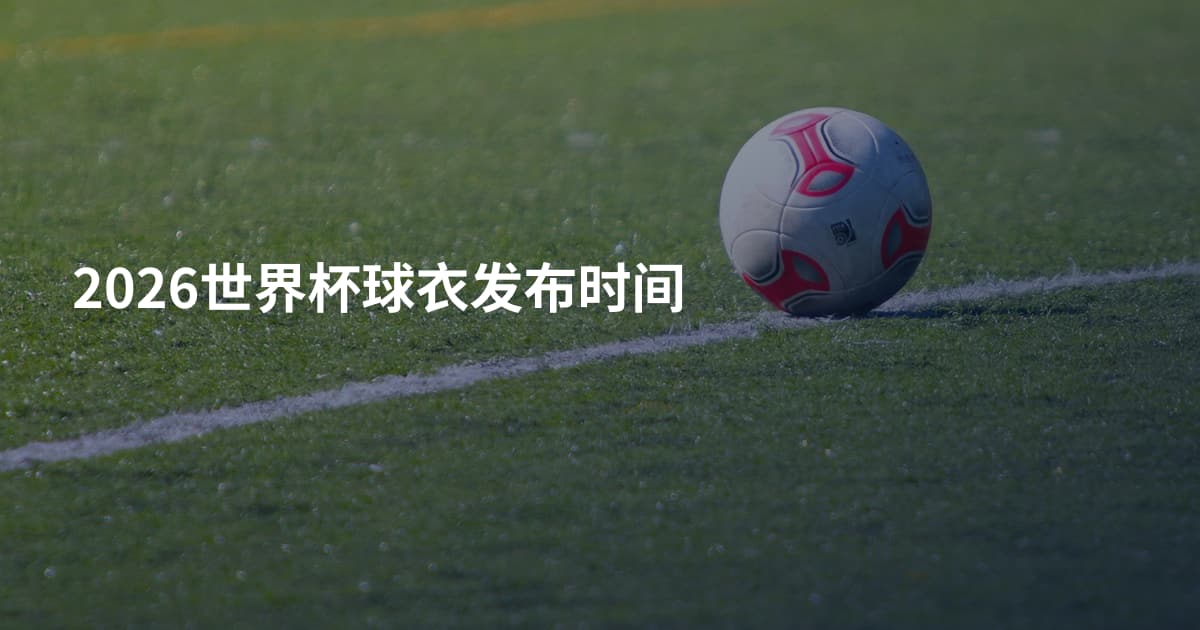 2026世界杯球衣发布时间