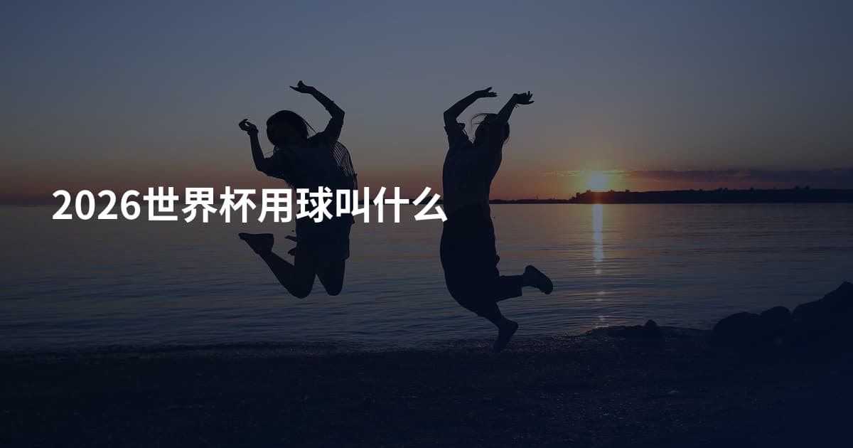 2026世界杯用球叫什么