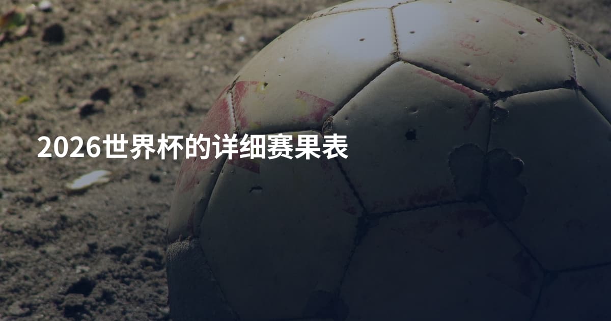 2026世界杯的详细赛果表