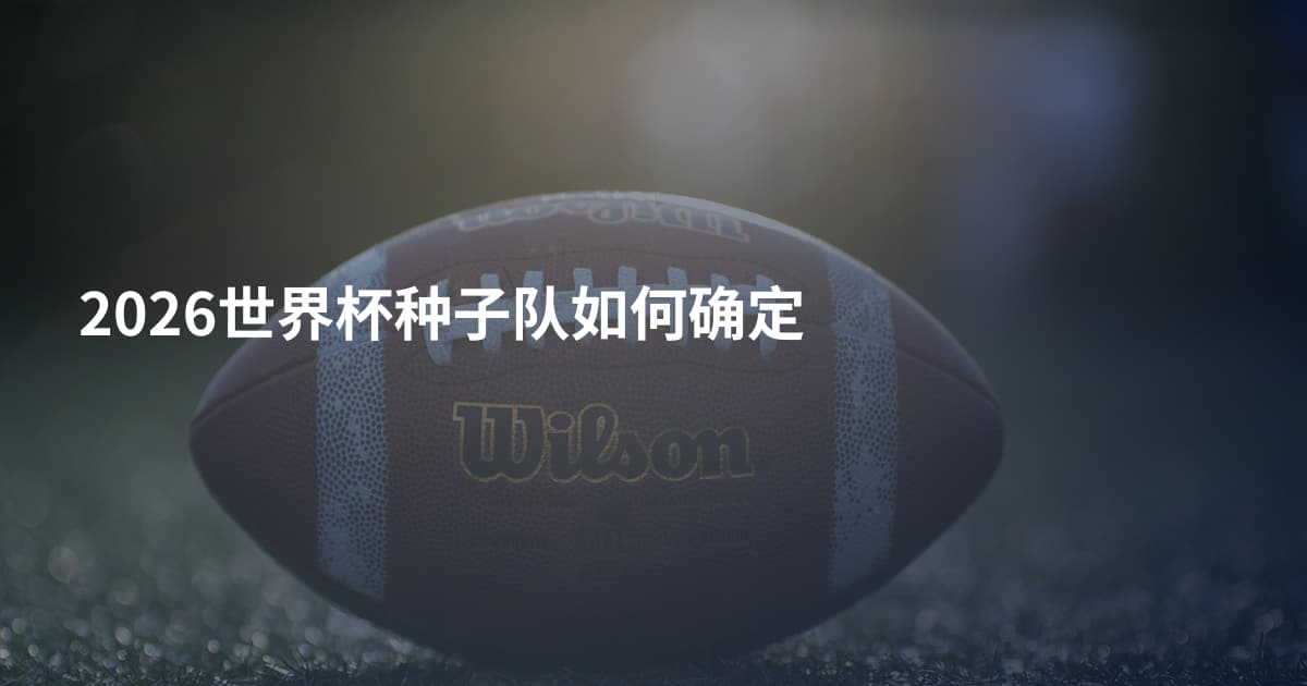 2026世界杯种子队如何确定