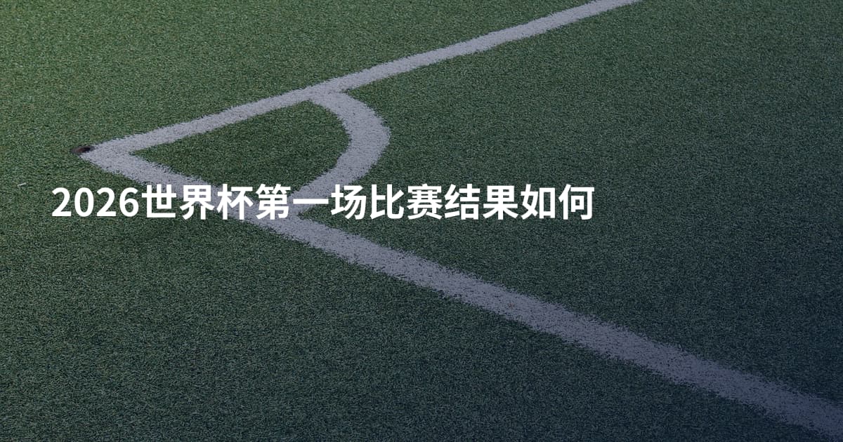 2026世界杯第一场比赛结果如何