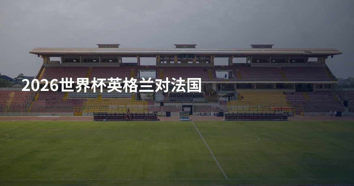 2026世界杯英格兰对法国