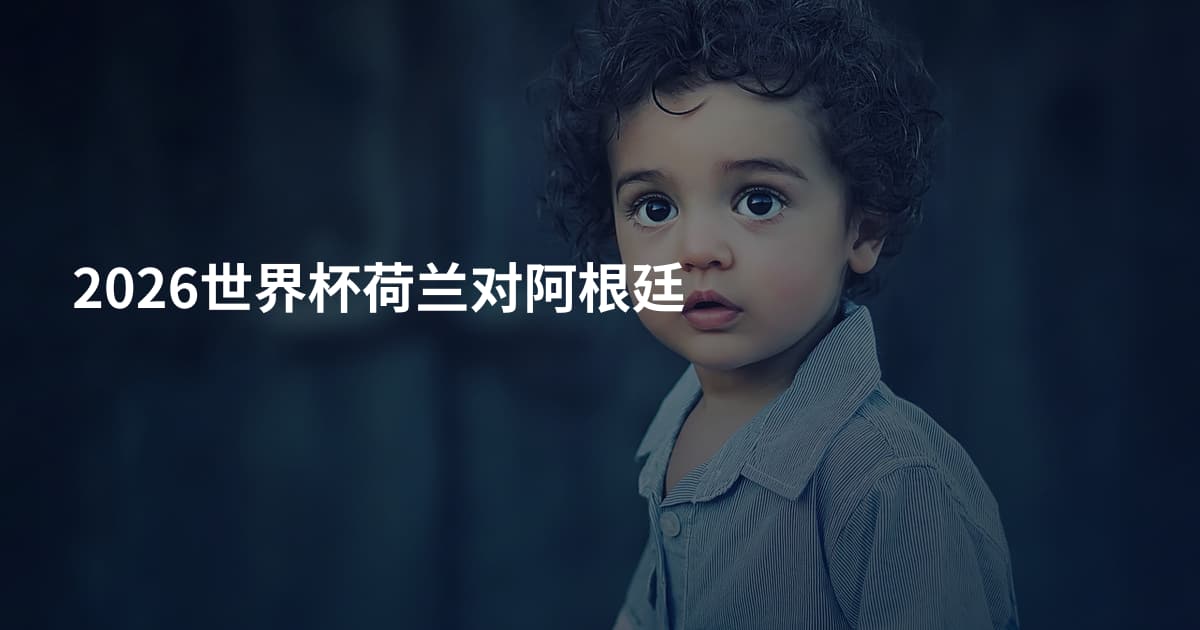 2026世界杯荷兰对阿根廷