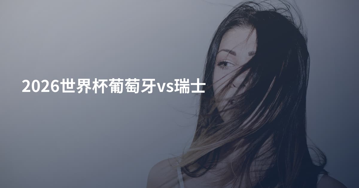 2026世界杯葡萄牙vs瑞士