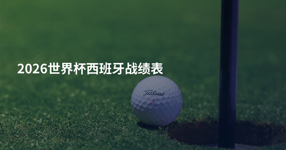 2026世界杯西班牙战绩表