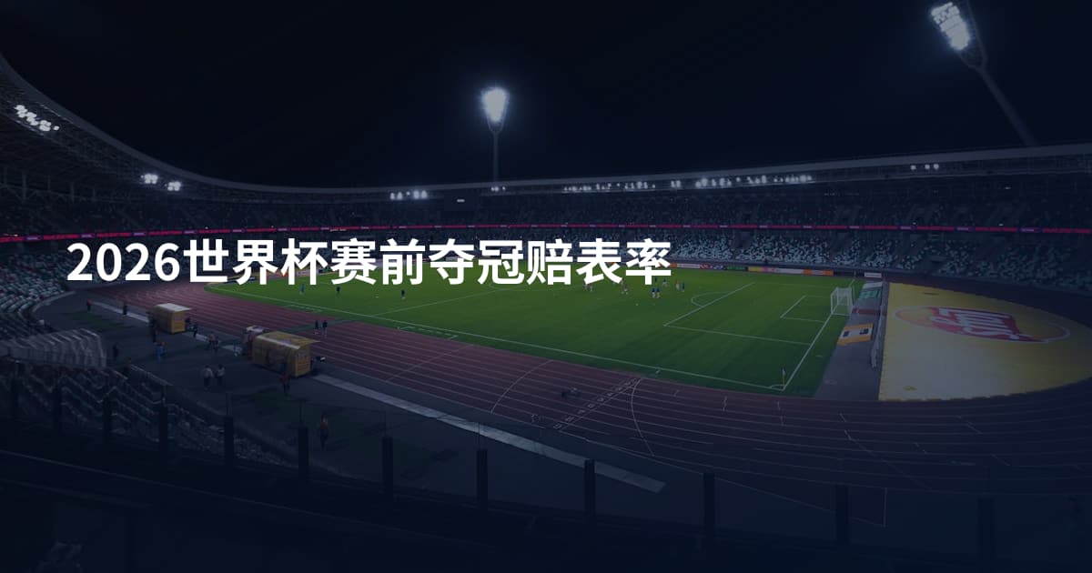 2026世界杯赛前夺冠赔表率
