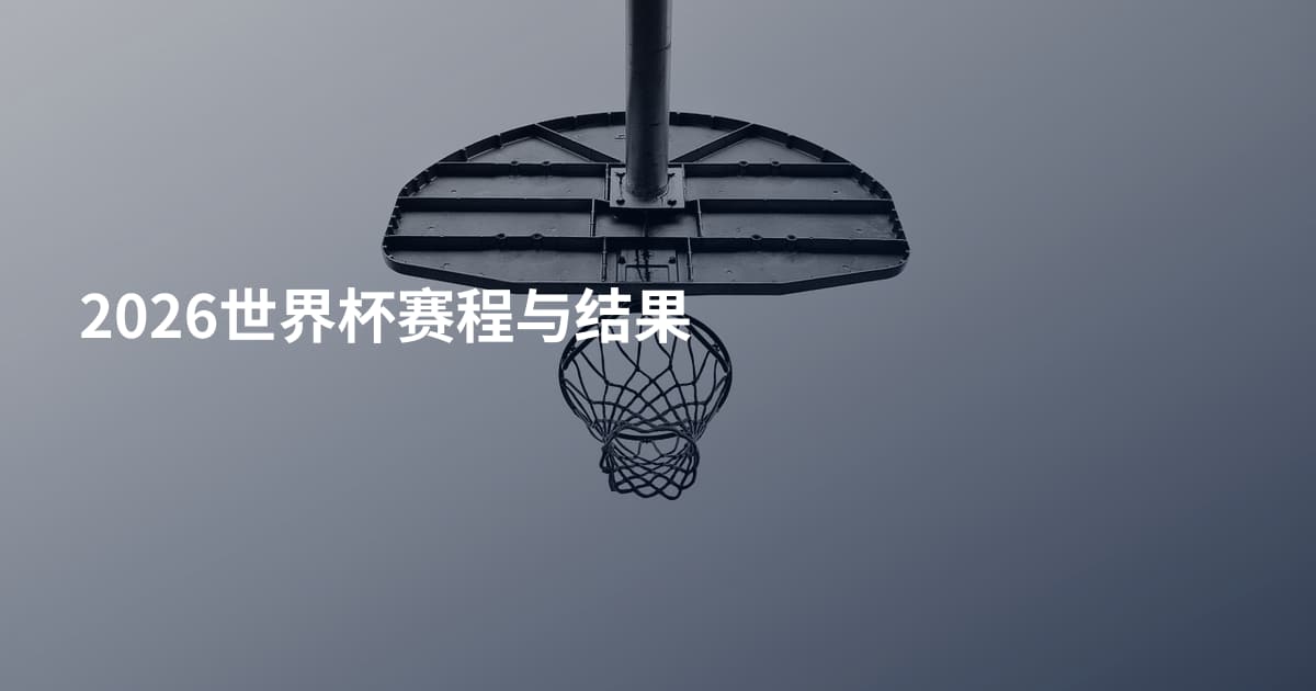 2026世界杯赛程与结果