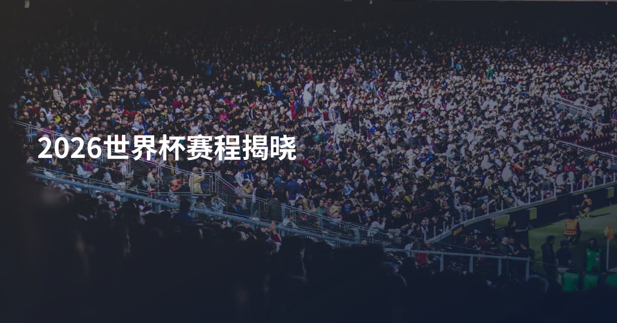 2026世界杯赛程揭晓