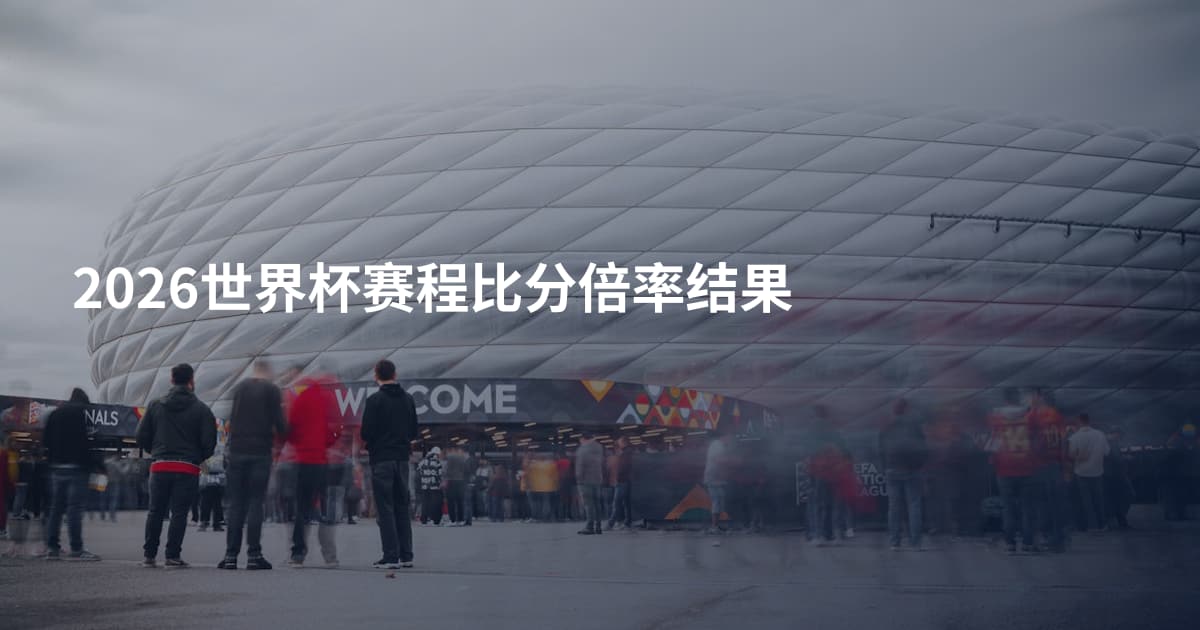 2026世界杯赛程比分倍率结果