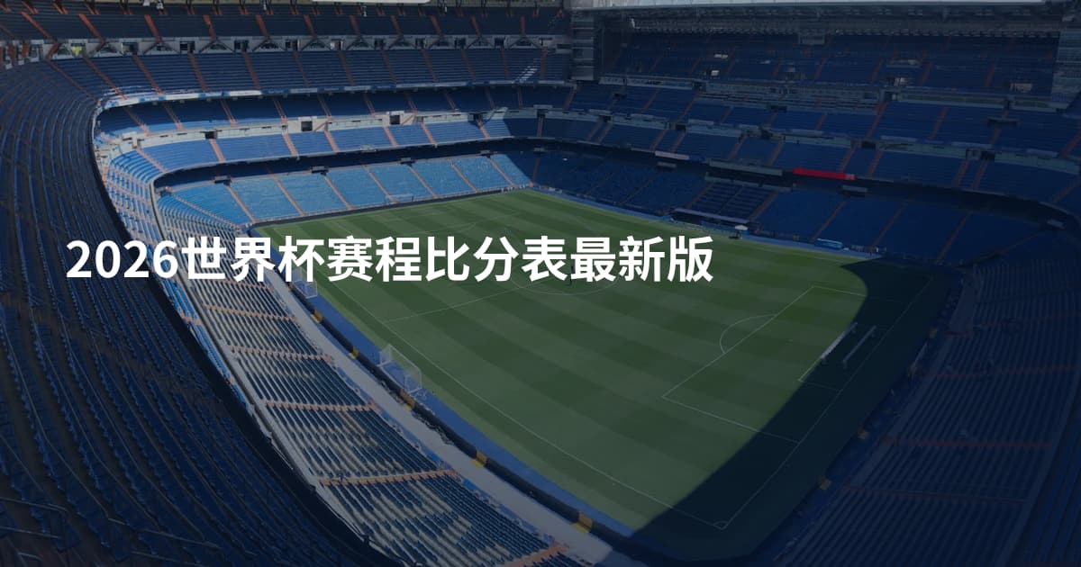 2026世界杯赛程比分表最新版