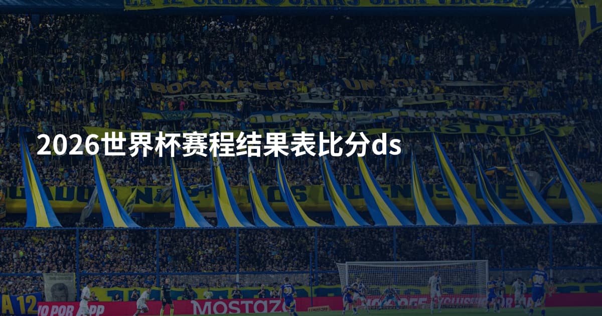 2026世界杯赛程结果表比分ds