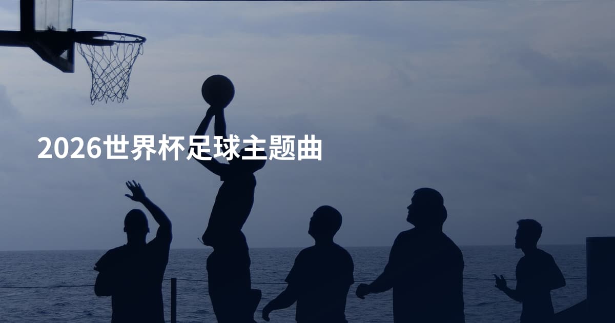 2026世界杯足球主题曲