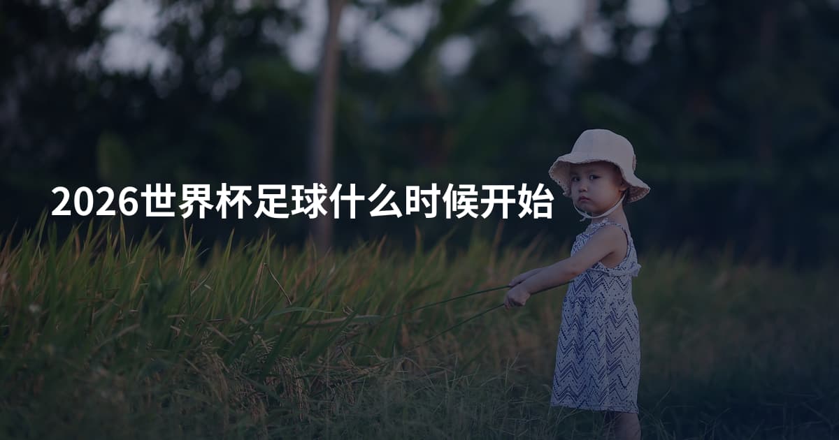 2026世界杯足球什么时候开始