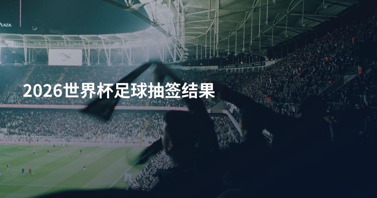 2026世界杯足球抽签结果