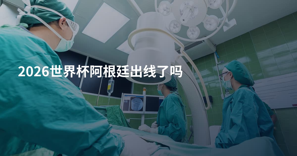 2026世界杯阿根廷出线了吗
