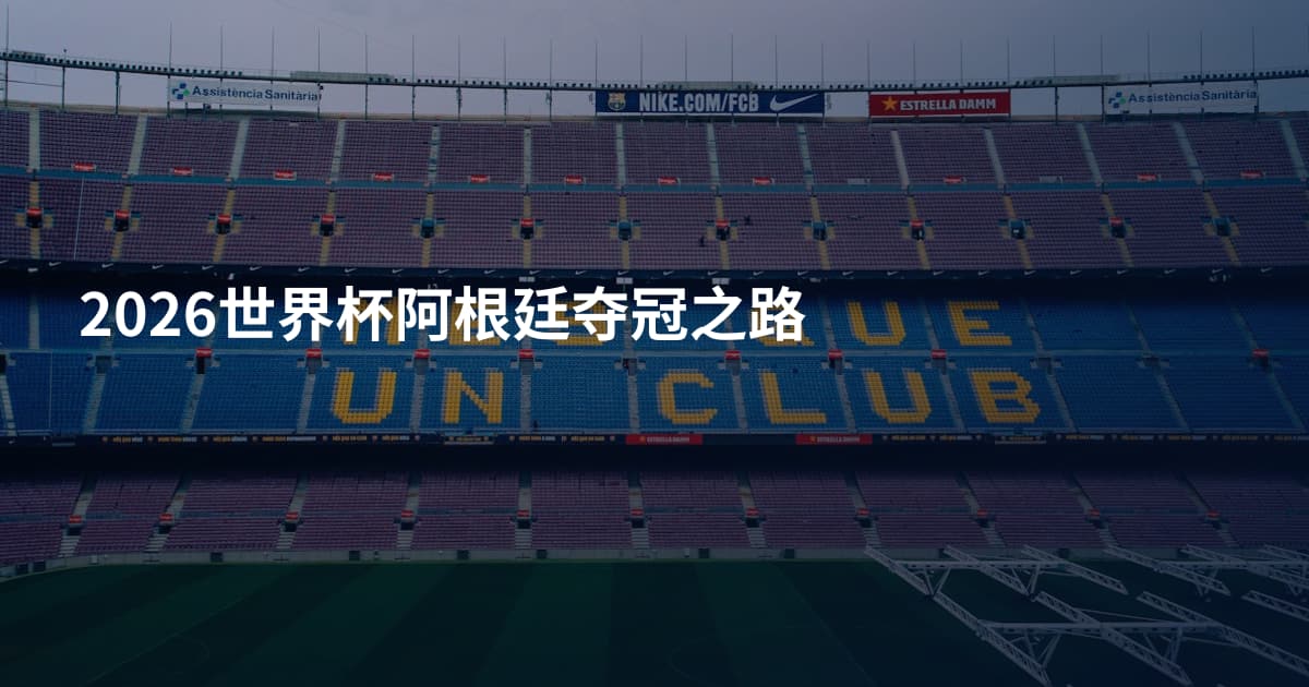2026世界杯阿根廷夺冠之路